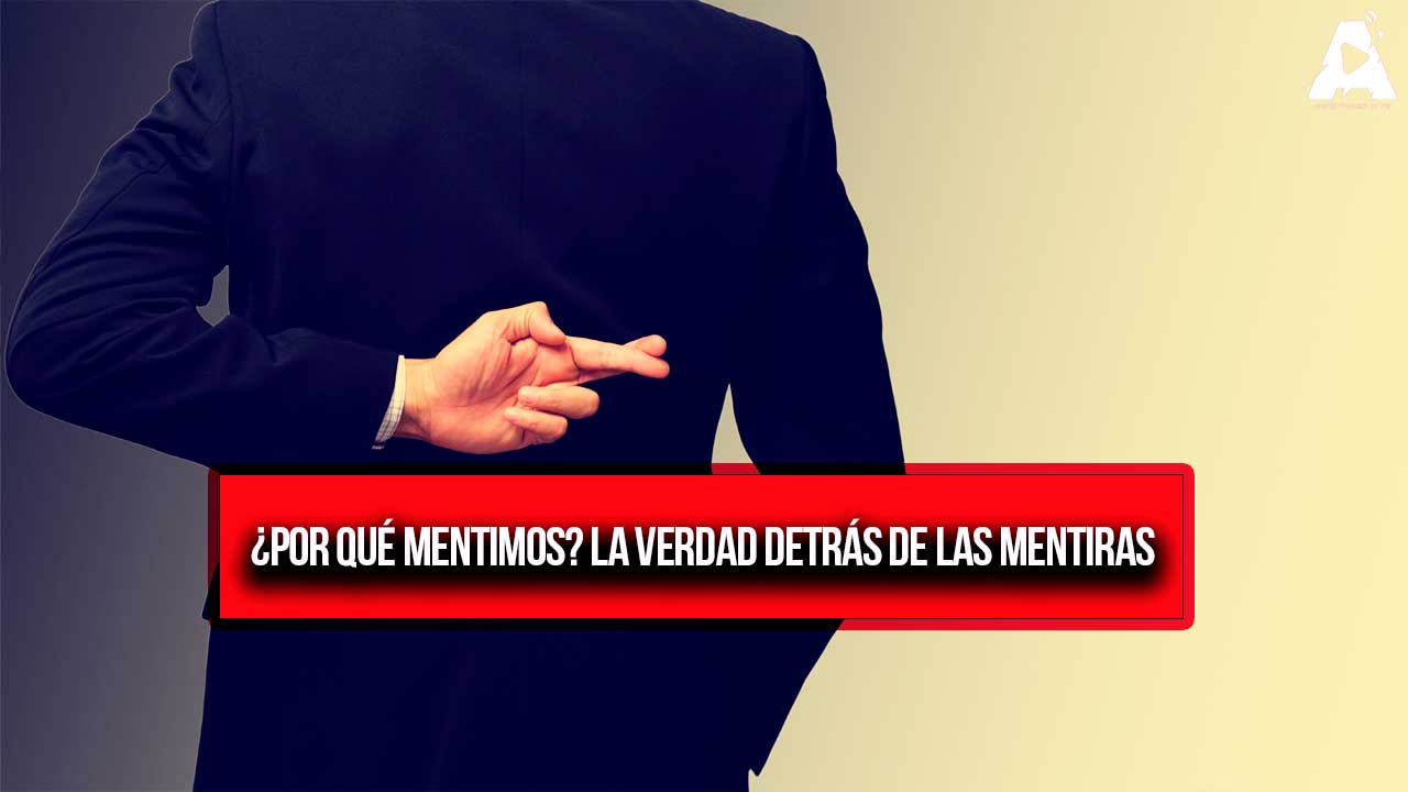 ¿Por qué mentimos? La verdad detrás de las mentiras