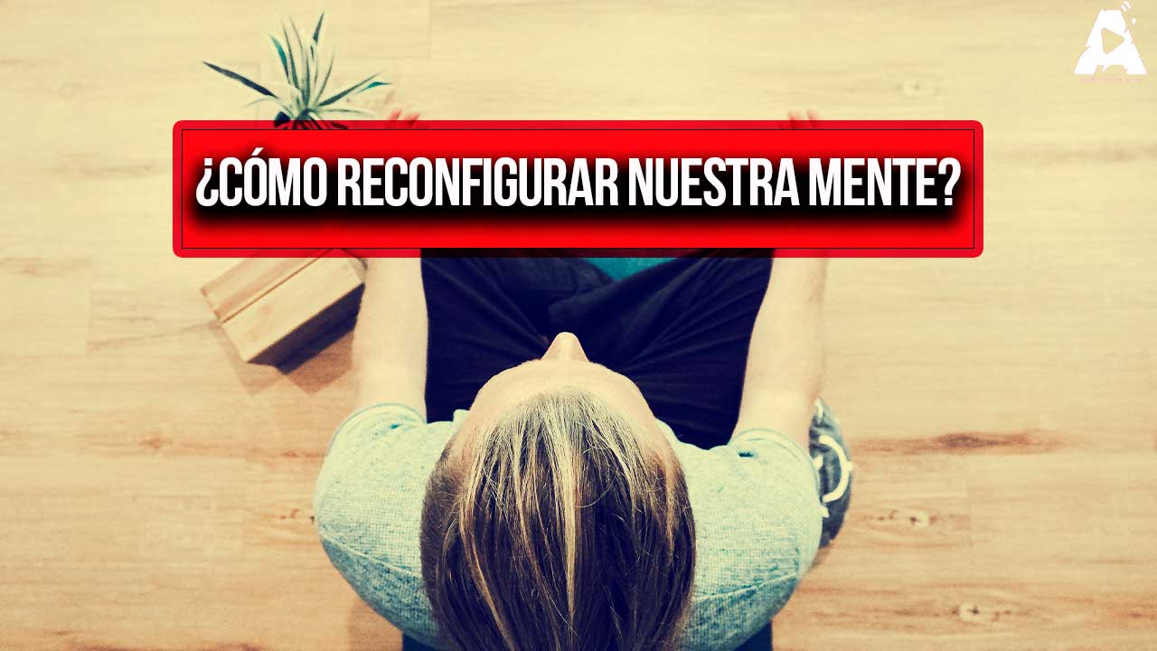 ¿Cómo reconfigurar nuestra mente?